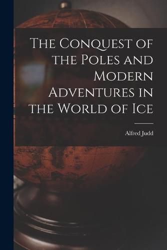 The Conquest of the Poles and Modern Adventures in the World of Ice