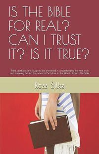 Cover image for Is the Bible for Real? Can I Trust It? Is It True?: These questions are sought to be answered in understanding the real truth and meaning behind the power of Scripture in the Word of God--The Bible
