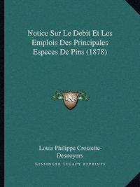 Cover image for Notice Sur Le Debit Et Les Emplois Des Principales Especes de Pins (1878)