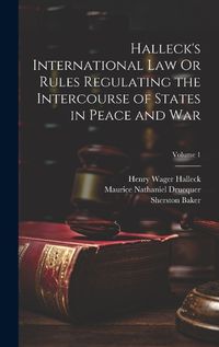 Cover image for Halleck's International Law Or Rules Regulating the Intercourse of States in Peace and War; Volume 1