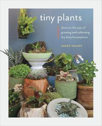 Cover image for Tiny Plants: Discover the joys of growing and collecting itty-bitty houseplants
