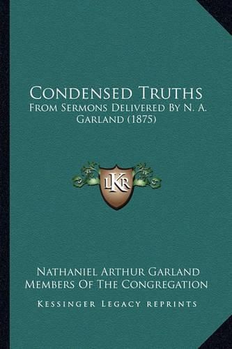 Cover image for Condensed Truths: From Sermons Delivered by N. A. Garland (1875)