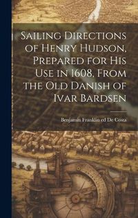 Cover image for Sailing Directions of Henry Hudson, Prepared for his use in 1608, From the old Danish of Ivar Bardsen