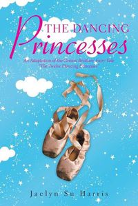 Cover image for The Dancing Princesses: An Adaptation of the Grimm Brothers' Fairy Tale The Twelve Dancing Princesses