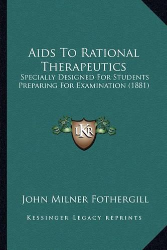 AIDS to Rational Therapeutics: Specially Designed for Students Preparing for Examination (1881)