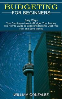 Cover image for Budgeting for Beginners: The How to Guide to Budgeting Become Debt Free Fast and Save Money (Easy Ways You Can Learn How to Budget Your Money)