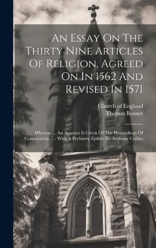 Cover image for An Essay On The Thirty Nine Articles Of Religion, Agreed On In 1562 And Revised In 1571