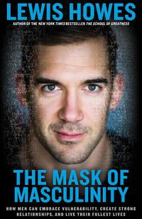 Cover image for The Mask of Masculinity: How Men Can Embrace Vulnerability, Create Strong Relationships, and Live Their Fullest Lives