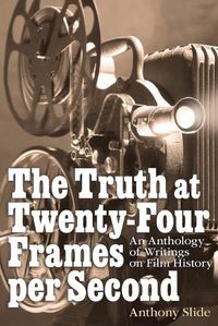 Cover image for The Truth at Twenty-Four Frames per Second: An Anthology of Writings on Film History