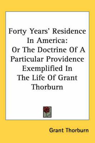 Cover image for Forty Years' Residence in America: Or the Doctrine of a Particular Providence Exemplified in the Life of Grant Thorburn