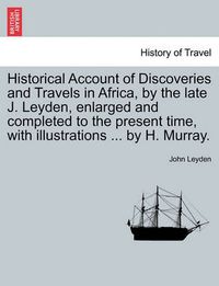 Cover image for Historical Account of Discoveries and Travels in Africa, by the Late J. Leyden, Enlarged and Completed to the Present Time, with Illustrations ... by H. Murray.