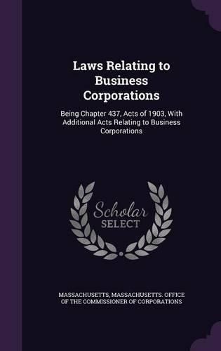 Cover image for Laws Relating to Business Corporations: Being Chapter 437, Acts of 1903, with Additional Acts Relating to Business Corporations