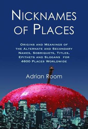 Cover image for Nicknames of Places: Origins and Meanings of the Alternate and Secondary Names, Sobriquets, Titles, Epithets and Slogans for 4600 Places Worldwide