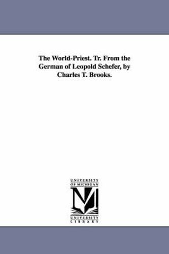 Cover image for The World-Priest. Tr. From the German of Leopold Schefer, by Charles T. Brooks.