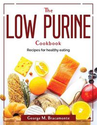 Cover image for The Low Purine Cookbook: Recipes for healthy eating