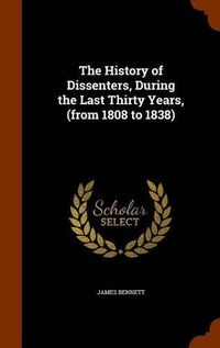 Cover image for The History of Dissenters, During the Last Thirty Years, (from 1808 to 1838)