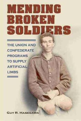 Cover image for Mending Broken Soldiers: The Union and Confederate Programs to Supply Artificial Limbs