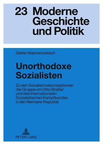 Unorthodoxe Sozialisten: Zu Den Sozialismuskonzeptionen Der Gruppe Um Otto Strasser Und Des Internationalen Sozialistischen Kampfbundes in Der Weimarer Republik