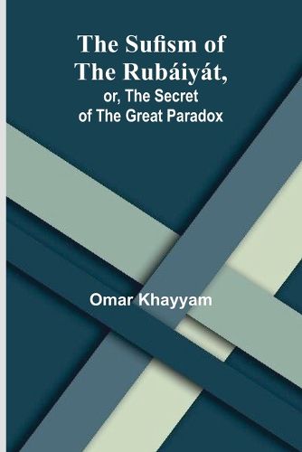 Cover image for The Sufism of the Rubaiyat, or, the Secret of the Great Paradox