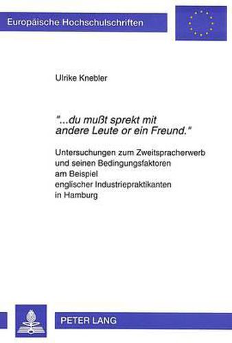 -...Du Musst Sprekt Mit Andere Leute or Ein Freund.-: Untersuchungen Zum Zweitspracherwerb Und Seinen Bedingungsfaktoren Am Beispiel Englischer Industriepraktikanten in Hamburg