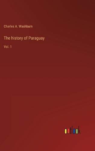 The history of Paraguay: Vol. 1