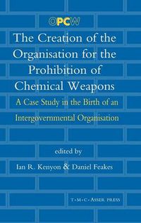 Cover image for The Creation of the Organisation for the Prohibition of Chemical Weapons: A Case Study in the Birth of an Intergovernmental Organisation