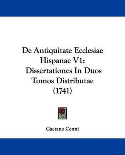 Cover image for de Antiquitate Ecclesiae Hispanae V1: Dissertationes in Duos Tomos Distributae (1741)