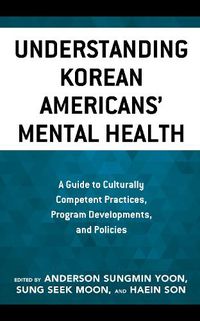 Cover image for Understanding Korean Americans' Mental Health: A Guide to Culturally Competent Practices, Program Developments, and Policies