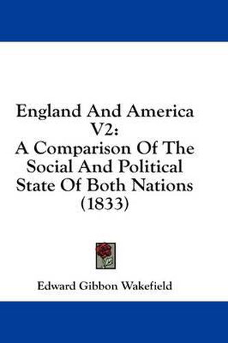 Cover image for England and America V2: A Comparison of the Social and Political State of Both Nations (1833)