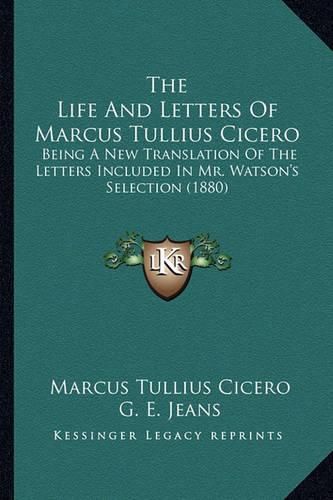 The Life and Letters of Marcus Tullius Cicero: Being a New Translation of the Letters Included in Mr. Watson's Selection (1880)