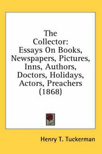 Cover image for The Collector: Essays on Books, Newspapers, Pictures, Inns, Authors, Doctors, Holidays, Actors, Preachers (1868)