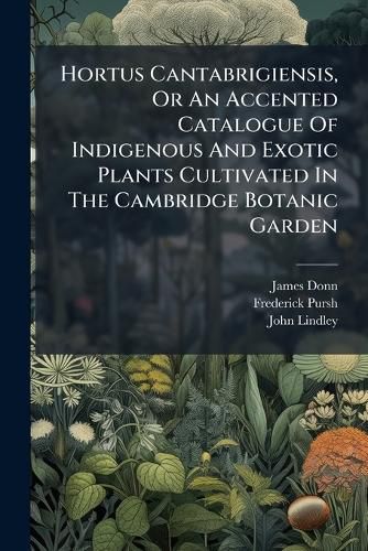 Cover image for Hortus Cantabrigiensis, or an Accented Catalogue of Indigenous and Exotic Plants Cultivated in the Cambridge Botanic Garden