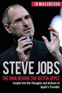 Cover image for Steve Jobs: The Man Behind the Bitten Apple: Insight into the Thoughts and Actions of Apple's Founder