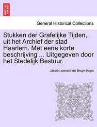 Cover image for Stukken Der Grafelijke Tijden, Uit Het Archief Der Stad Haarlem. Met Eene Korte Beschrijving ... Uitgegeven Door Het Stedelijk Bestuur.