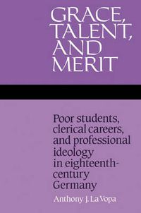 Cover image for Grace, Talent, and Merit: Poor Students, Clerical Careers, and Professional Ideology in Eighteenth-Century Germany