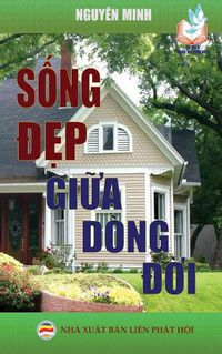 Cover image for S&#7889;ng &#273;&#7865;p gi&#7919;a dong &#273;&#7901;i: B&#7843;n in n&#259;m 2017