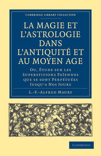 La Magie et l'Astrologie dans l'Antiquite et au Moyen Age: Ou, Etude sur les Superstitions Paiennes que se sont Perpetuees Jusqu'a Nos Jours