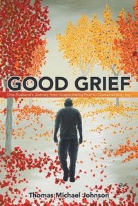 Cover image for Good Grief: One Husband's Journey from Incapacitating Fear to Overwhelming Joy