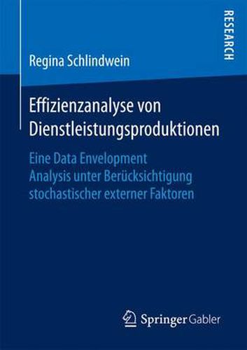 Effizienzanalyse von Dienstleistungsproduktionen: Eine Data Envelopment Analysis unter Berucksichtigung stochastischer externer Faktoren