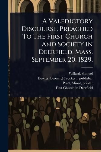 Cover image for A Valedictory Discourse, Preached To The First Church And Society In Deerfield, Mass. September 20, 1829,