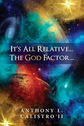 Cover image for It's All Relative... The God Factor...: How I View Our Universe