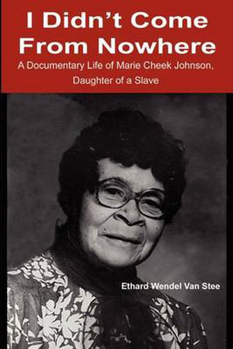 Cover image for I Didn't Come from Nowhere: A Documentary Life of Marie Cheek Johnson, Daughter of a Slave