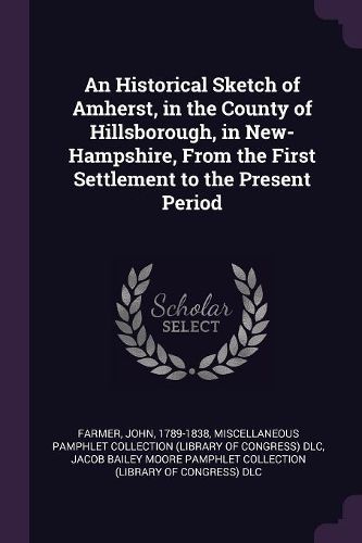 Cover image for An Historical Sketch of Amherst, in the County of Hillsborough, in New-Hampshire, From the First Settlement to the Present Period