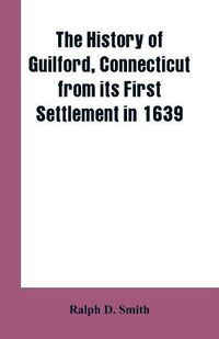 Cover image for The history of Guilford, Connecticut, from its first settlement in 1639