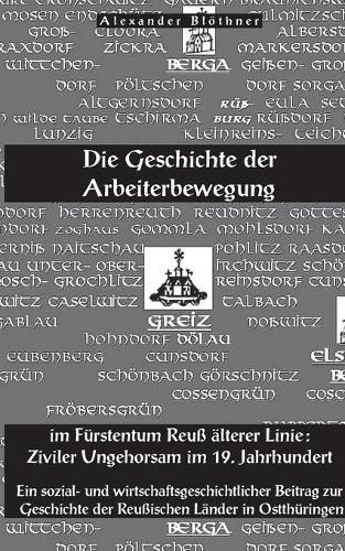 Die Geschichte der Arbeiterbewegung im Furstentum Reuss alterer Linie - Ziviler Ungehorsam im 19. Jahrhundert: Ein Beitrag zur Geschichte der reussischen Lander in Ostthuringen