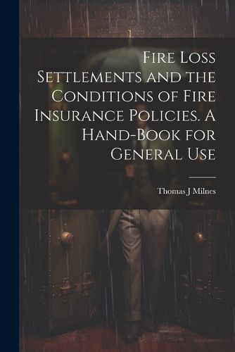 Cover image for Fire Loss Settlements and the Conditions of Fire Insurance Policies. A Hand-book for General Use