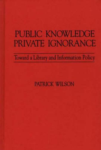 Cover image for Public Knowledge, Private Ignorance: Toward a Library and Information Policy