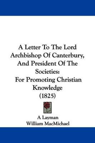 A Letter to the Lord Archbishop of Canterbury, and President of the Societies: For Promoting Christian Knowledge (1825)