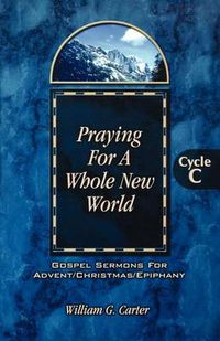 Cover image for Praying for a Whole New World: Gospel Sermons for Advent/Christmas/Epiphany Cycle C