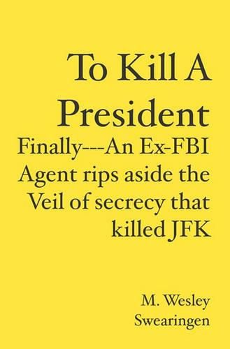 Cover image for To Kill A President: Finally---An Ex-FBI Agent rips aside the veil of secrecy that killed JFK